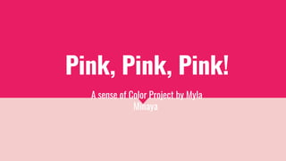 Pink, Pink, Pink!
A sense of Color Project by Myla
Minaya
 