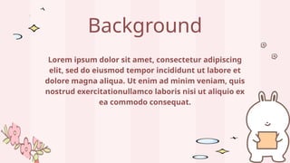 Background
Lorem ipsum dolor sit amet, consectetur adipiscing
elit, sed do eiusmod tempor incididunt ut labore et
dolore magna aliqua. Ut enim ad minim veniam, quis
nostrud exercitationullamco laboris nisi ut aliquio ex
ea commodo consequat.
 