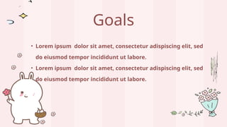 Goals
• Lorem ipsum dolor sit amet, consectetur adispiscing elit, sed
do eiusmod tempor incididunt ut labore.
• Lorem ipsum dolor sit amet, consectetur adispiscing elit, sed
do eiusmod tempor incididunt ut labore.
 