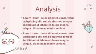 Analysis
• Lorem ipsum dolor sit amet, consectetur
adispiscing elit, sed do eiusmod tempor
incididunt ut labore et dolore magna
aliqua. Ut enim ad minim veniam.
• Lorem ipsum dolor sit amet, consectetur
adispiscing elit, sed do eiusmod tempor
incididunt ut labore et dolore magna
aliqua. Ut enim ad minim veniam.
 