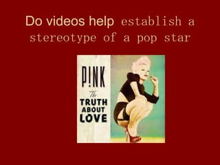 Do videos help establish a
stereotype of a pop star
