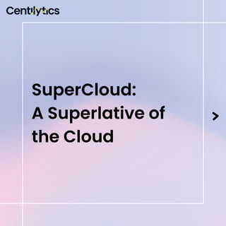 SuperCloud:
A Superlative of
the Cloud
 