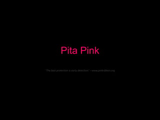 Pita Pink
“The best protection is early detection.” ~www.pinkribbon.org
 