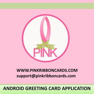 WWW.PINKRIBBONCARDS.COM
     support@pinkribboncards.com

ANDROID GREETING CARD APPLICATION
 