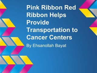 Pink Ribbon Red
Ribbon Helps
Provide
Transportation to
Cancer Centers
By Ehsanollah Bayat
 