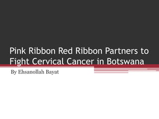 Pink Ribbon Red Ribbon Partners to
Fight Cervical Cancer in Botswana
By Ehsanollah Bayat
 