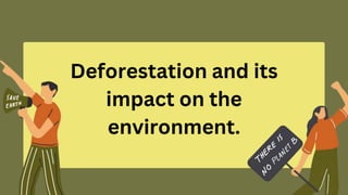 Deforestation and its
impact on the
environment.
 