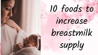 10 foods to
increase
breastmilk
supply
 