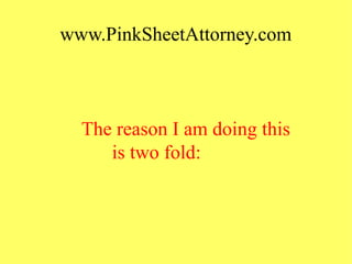 www.PinkSheetAttorney.com
The reason I am doing this
is two fold:
 