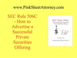 www.PinkSheetAttorney.com
SEC Rule 506C
- How to
Advertise a
Successful
Private
Securities
Offering
 