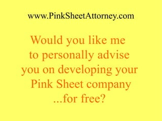 www.PinkSheetAttorney.com
Would you like me 
to personally advise
you on developing your
Pink Sheet company
...for free?
 