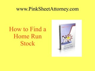www.PinkSheetAttorney.com
How to Find a
Home Run
Stock
 