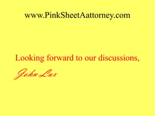 www.PinkSheetAattorney.com
Looking forward to our discussions,
John Lux
 