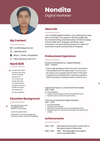Nondita
Digital Marketer
About Me
Professional Experience
Achievements
I am Certified digital marketer. I am working since long
term in this field. I am expert on FB Ads, Google Ads,
YouTube Marketing, Lead Generation, FB Ads campaign
IG and Twitter Ads campaign, WordPress, woo-
commerce I can promote any product to millions of
customers to grow any business of company.
Hard Skill
Education Background
Borcelle Business School
Masters in Accounting
Fb Ads Campaign
Larana Business School
Certificate in Financial Management,
Financial Analysis, and Public Budgeting
Completed in 2017
Facebook Ads Expert
Facebook Pixel Setup
Facebook API
My Contact
nondi0084@gmail.com
Mirpur 1 , Dhaka , Bangladesh
+8801313539417
https://givewaycode.com/
Ginyard International Co. | Digital Marketer
2016– 2019
2018– 2022
Reduced the production cost by 20% in
the second year of internship.
2018 – 2022 Managed five projects
worth over $100million.
Ingoude Company | Junior/Investment Analyst
Timmerman Industries | Digital Marketer
2020 – Present
2018– 2022
2016 – 2019
Looked at financial performance and identified trends
Explored various investment opportunities
Key responsibilities:
Key responsibilities:
Analyzed financial data
Observed financial performance and identified trends
Prepared reports on the above information and reported the
insights.
Fa
FB Conversion Api
Google Ads Expert
YouTube Ads Expert
Instagram Ads Expert
LinkedIn Ads Expert
Social Media Ads
PPC ADS CAMPAIGN
I have huge experience about this work. I have done
many projects with my expert team .Try me once. I
can assure you of quality service which is the result
of experience and dedication to produce a perfect
AND final product. Looking forward to work for you.
 