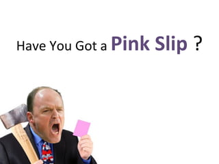 Have You Got a  Pink Slip  ? 