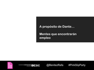 A propósito de Dante…

Mentes que encontrarán
empleo




    @BenitezRafa   #PinkSlipParty
 