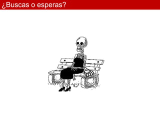 ¿Buscas o esperas?
 