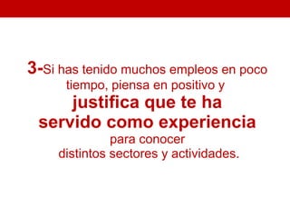 3-Si has tenido muchos empleos en poco
      tiempo, piensa en positivo y
     justiﬁca que te ha
 servido como experiencia
              para conocer
    distintos sectores y actividades.
 