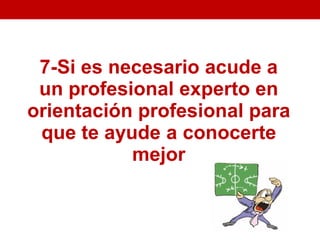 7-Si es necesario acude a
 un profesional experto en
orientación profesional para
 que te ayude a conocerte
           mejor
 