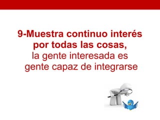 9-Muestra continuo interés
    por todas las cosas,
   la gente interesada es
  gente capaz de integrarse
 