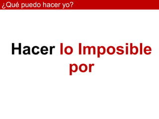 ¿Qué puedo hacer yo?




  Hacer lo Imposible
         por
 