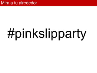 Mira a tu alrededor




   #pinkslipparty
 