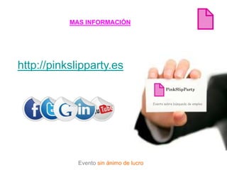 MAS INFORMACIÓN




http://pinkslipparty.es


                                         Evento sobre búsqueda de empleo




             Evento sin ánimo de lucro
 