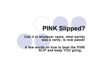 PINK Slipped? Call it in whatever name, what earlier was a rarity, is now passé! A few words on how to beat the PINK SLIP and keep YOU going…  