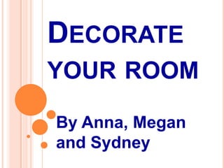 DECORATE
YOUR ROOM
By Anna, Megan
and Sydney
 