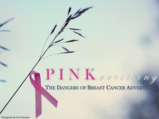 Photograph	
  by	
  Paul	
  Falardeau	
  
THE DANGERS OF BREAST CANCER ADVERTISING
 