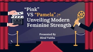 “Pink”
VS “Pamela” :-
Unveiling Modern
Feminine Strength
Presented By
Hiral Vaitha
 