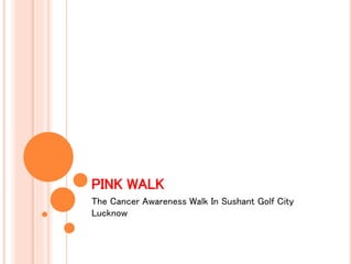 PINK WALK
The Cancer Awareness Walk In Sushant Golf City
Lucknow
 