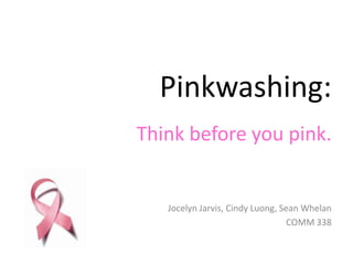 Pinkwashing:
Think before you pink.


   Jocelyn Jarvis, Cindy Luong, Sean Whelan
                                  COMM 338
 