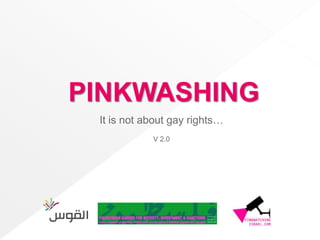PINKWASHING
 It is not about gay rights…
            V 2.0
 
