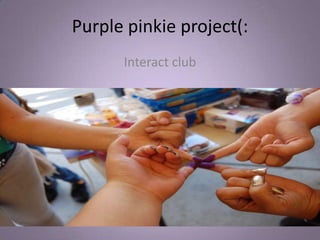 Purple pinkie project(: Interact club 