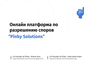 Онлайн платформа по
разрешению споров
Co-Founder at Pinky – Илона Чута
www.facebook.com/ilona.sergeevna.b
“Pinky Solutions”
Co-Founder at Pinky – Анастасия Нгуен
www.facebook.com/anastasia.ngu
 