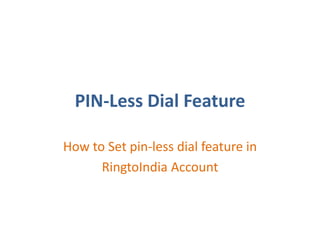 PIN-Less Dial Feature
How to Set pin-less dial feature in
RingtoIndia Account
 