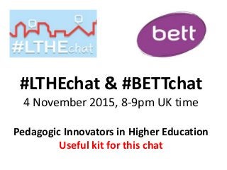 #LTHEchat & #BETTchat
4 November 2015, 8-9pm UK time
Pedagogic Innovators in Higher Education
Useful kit for this chat
 