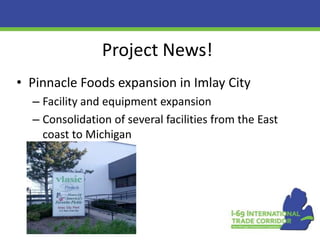 Project News!
• Pinnacle Foods expansion in Imlay City
– Facility and equipment expansion
– Consolidation of several facilities from the East
coast to Michigan

 