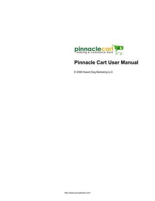 © 2006 Desert Dog Marketing LLC
Pinnacle Cart User Manual
http://www.pinnaclecart.com/
eCommerce Shopping Cart Software
 