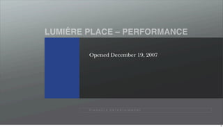 ´
LUMIERE PLACE – PERFORMANCE

        Opened December 19, 2007




        P I N N A C L E E N T E R TA I N M E N T




                                                   39
 
