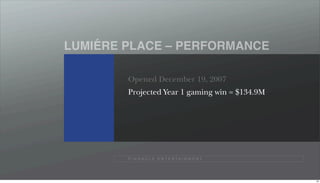 ´
LUMIERE PLACE – PERFORMANCE

        Opened December 19, 2007
        Projected Year 1 gaming win = $134.9M




        P I N N A C L E E N T E R TA I N M E N T




                                                   40
 