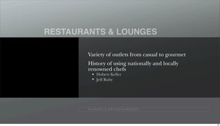 RESTAURANTS & LOUNGES

        Variety of outlets from casual to gourmet
        History of using nationally and locally
        renowned chefs
              Hubert Keller
              Jeff Ruby




        P I N N A C L E E N T E R TA I N M E N T




                                                    66
 