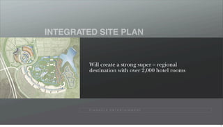 INTEGRATED SITE PLAN


         Will create a strong super – regional
         destination with over 2,000 hotel rooms




         P I N N A C L E E N T E R TA I N M E N T




                                                    71
 