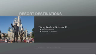 RESORT DESTINATIONS


        Disney World – Orlando, FL
              Pleasure Island
              Must be 21 to enter




        P I N N A C L E E N T E R TA I N M E N T




                                                   72
 