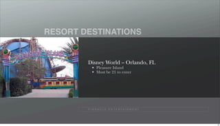 RESORT DESTINATIONS


        Disney World – Orlando, FL
              Pleasure Island
              Must be 21 to enter




        P I N N A C L E E N T E R TA I N M E N T




                                                   73
 