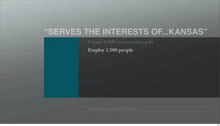 “SERVES THE INTERESTS OF...KANSAS”
         Create 2,000 construction jobs
         Employ 1,500 people




         P I N N A C L E E N T E R TA I N M E N T




                                                    95
 