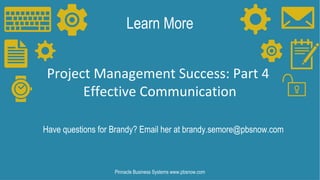 Learn More
Have questions for Brandy? Email her at brandy.semore@pbsnow.com
Pinnacle Business Systems www.pbsnow.com
Project Management Success: Part 4
Effective Communication
 