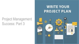 Project Management
Success: Part 3
 