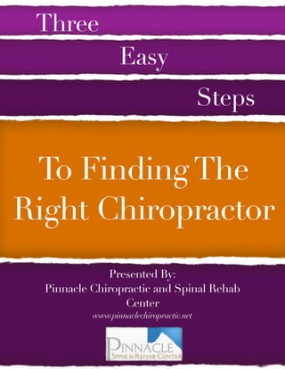 Three
                  Easy
                                          Steps


 To Finding The
Right Chiropractor
              Presented By:
  Pinnacle Chiropractic and Spinal Rehab
                 Center
           www.pinnaclechiropractic.net
 